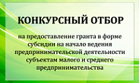 Конкурсный отбор на предоставление  гранта в форме субсидии на начало ведения предпринимательской деятельности субъектам малого и среднего предпринимательства 